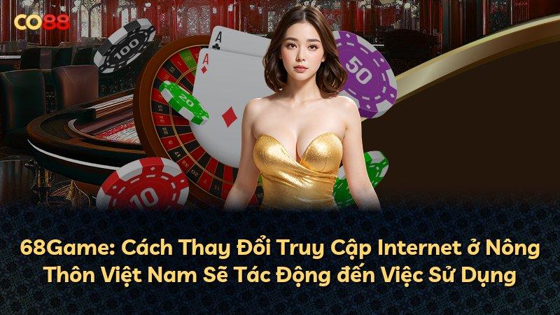 68Game: Cách Thay Đổi Truy Cập Internet ở Nông Thôn Việt Nam Sẽ Tác Động đến Việc Sử Dụng