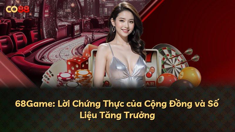 68Game: Lời Chứng Thực của Cộng Đồng và Số Liệu Tăng Trưởng