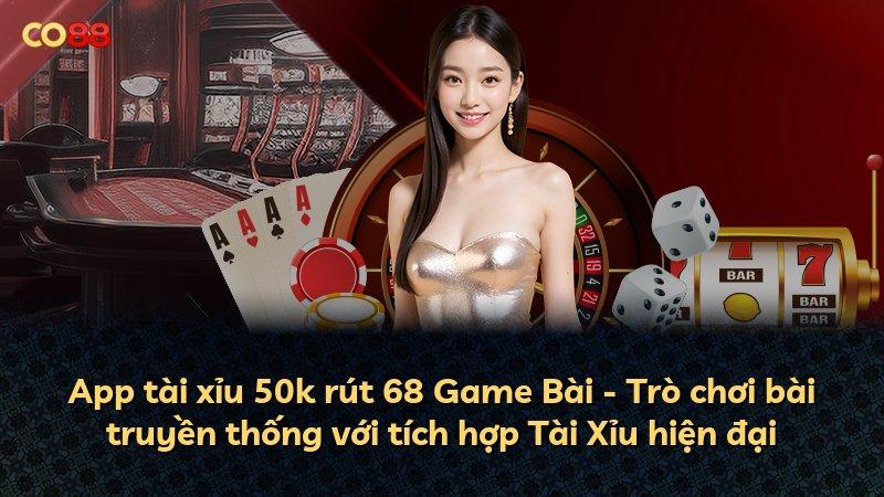 App tài xỉu 50k rút 68 Game Bài - Trò chơi bài truyền thống với tích hợp Tài Xỉu hiện đại