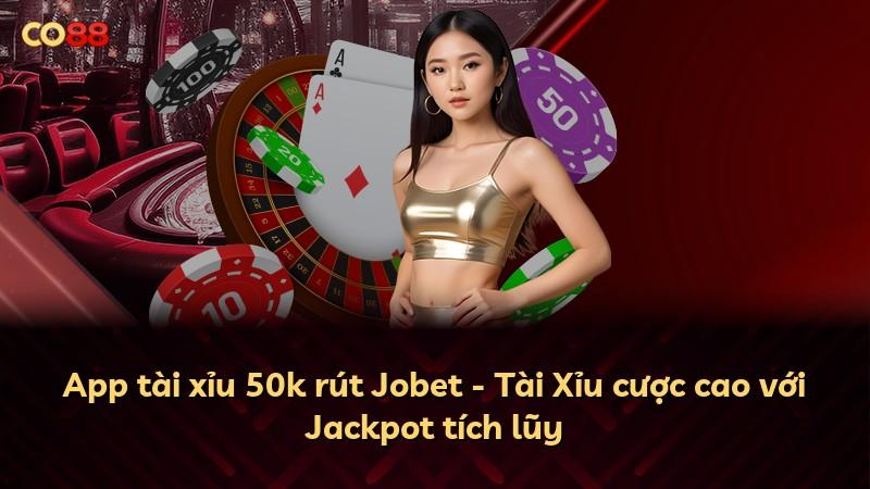 App tài xỉu 50k rút Jobet - Tài Xỉu cược cao với Jackpot tích lũy