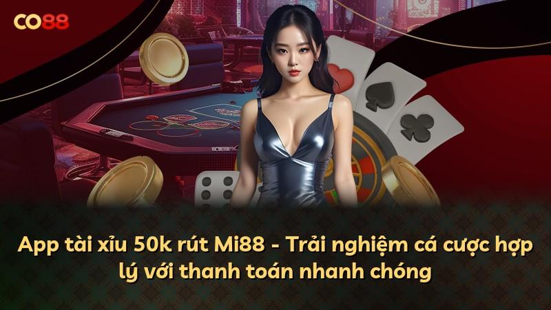 App tài xỉu 50k rút Mi88 - Trải nghiệm cá cược hợp lý với thanh toán nhanh chóng