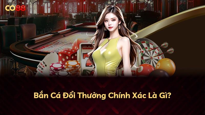 Bắn Cá Đổi Thưởng Chính Xác Là Gì?
