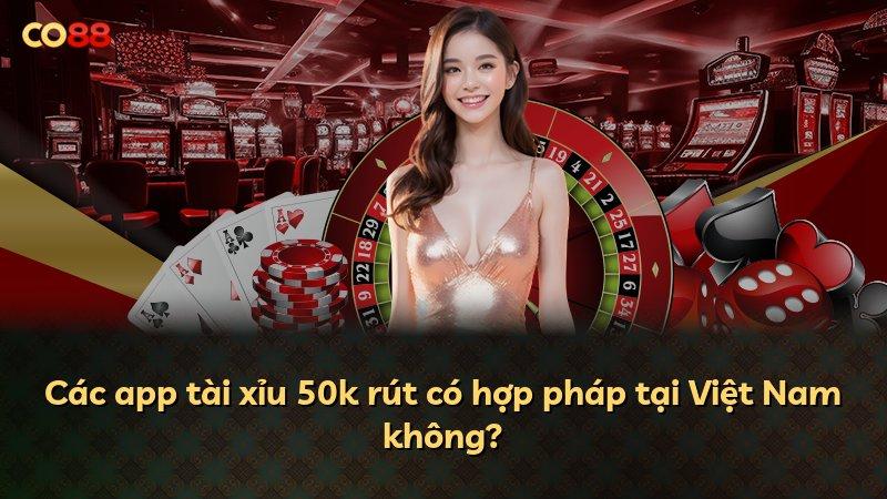 Các app tài xỉu 50k rút có hợp pháp tại Việt Nam không?