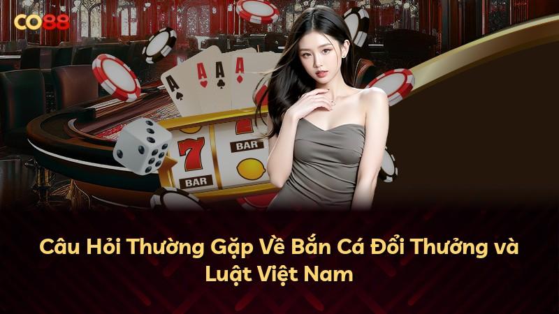 Câu Hỏi Thường Gặp Về Bắn Cá Đổi Thưởng và Luật Việt Nam