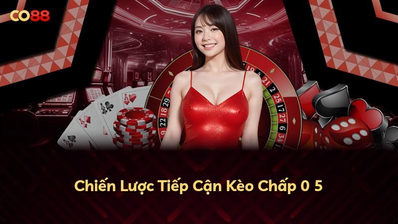 Chiến Lược Tiếp Cận Kèo Chấp 0 5