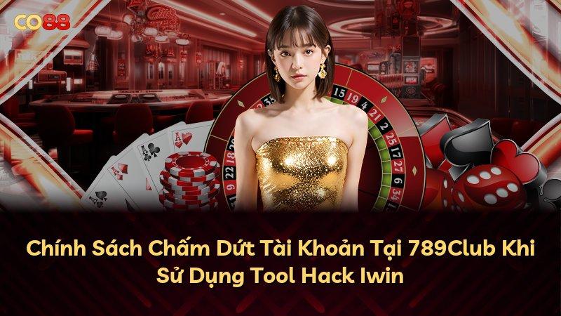 Chính Sách Chấm Dứt Tài Khoản Tại 789Club Khi Sử Dụng Tool Hack Iwin