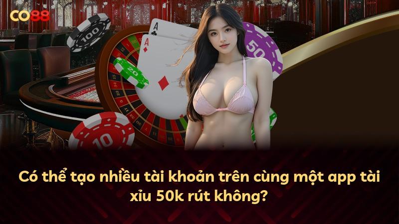 Có thể tạo nhiều tài khoản trên cùng một app tài xỉu 50k rút không?