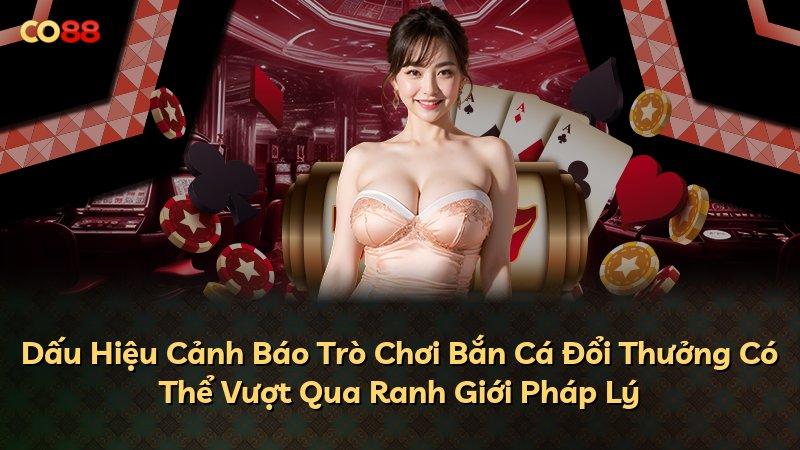 Dấu Hiệu Cảnh Báo Trò Chơi Bắn Cá Đổi Thưởng Có Thể Vượt Qua Ranh Giới Pháp Lý