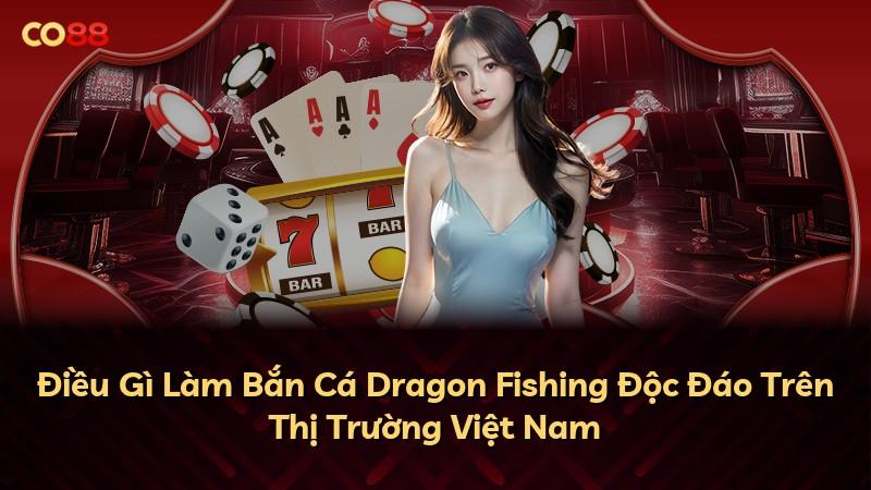 Điều Gì Làm Bắn Cá Dragon Fishing Độc Đáo Trên Thị Trường Việt Nam