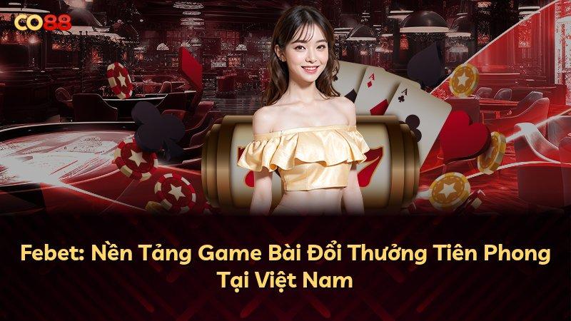 Febet: Nền Tảng Game Bài Đổi Thưởng Tiên Phong Tại Việt Nam