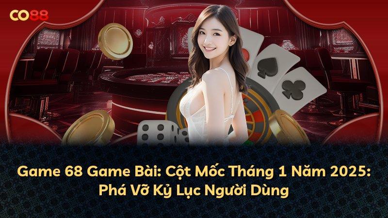 Game 68 Game Bài: Cột Mốc Tháng 1 Năm 2025: Phá Vỡ Kỷ Lục Người Dùng