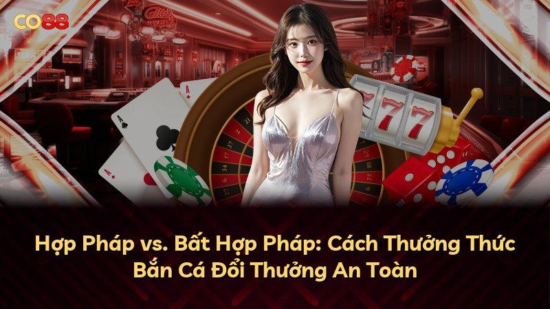 Hợp Pháp vs. Bất Hợp Pháp: Cách Thưởng Thức Bắn Cá Đổi Thưởng An Toàn