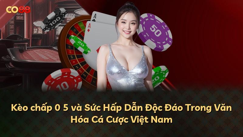 Kèo chấp 0 5 và Sức Hấp Dẫn Độc Đáo Trong Văn Hóa Cá Cược Việt Nam