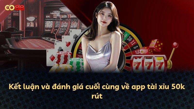 Kết luận và đánh giá cuối cùng về app tài xỉu 50k rút