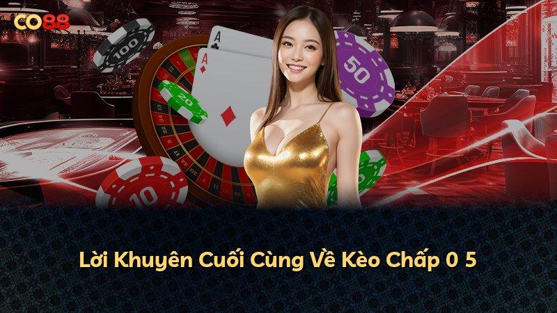 Lời Khuyên Cuối Cùng Về Kèo Chấp 0 5