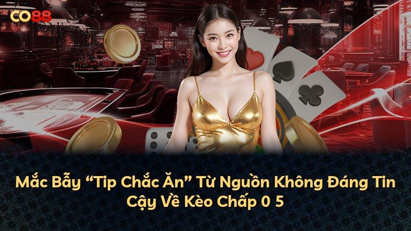Mắc Bẫy “Tip Chắc Ăn” Từ Nguồn Không Đáng Tin Cậy Về Kèo Chấp 0 5