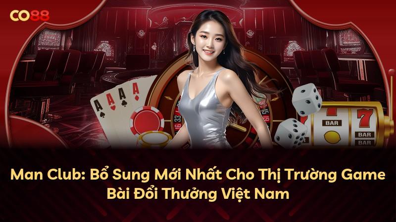 Man Club: Bổ Sung Mới Nhất Cho Thị Trường Game Bài Đổi Thưởng Việt Nam