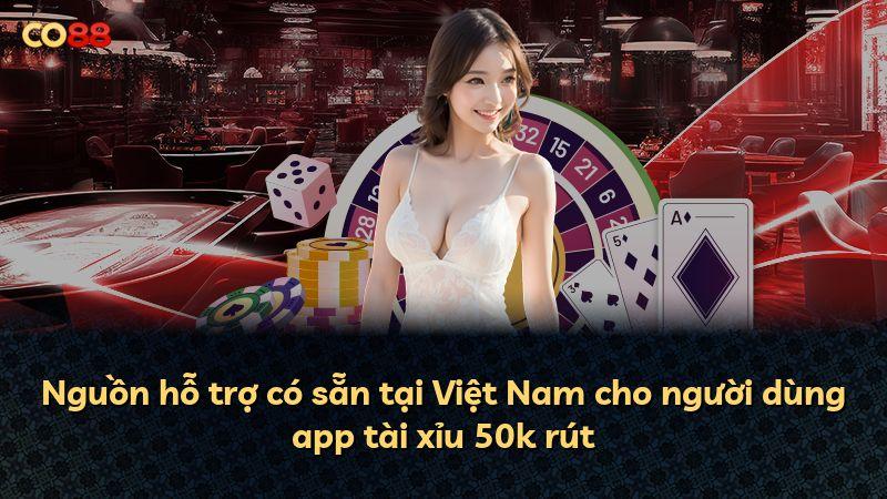 Nguồn hỗ trợ có sẵn tại Việt Nam cho người dùng app tài xỉu 50k rút