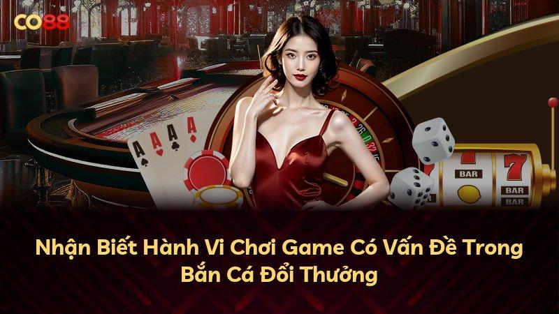 Nhận Biết Hành Vi Chơi Game Có Vấn Đề Trong Bắn Cá Đổi Thưởng