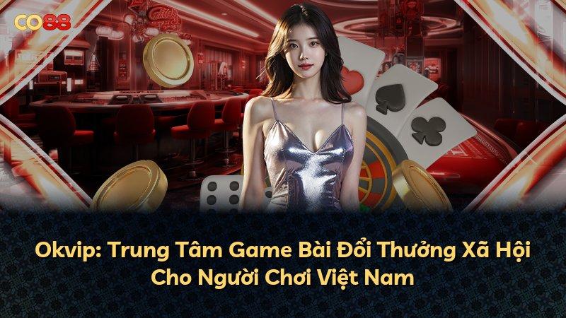 Okvip: Trung Tâm Game Bài Đổi Thưởng Xã Hội Cho Người Chơi Việt Nam