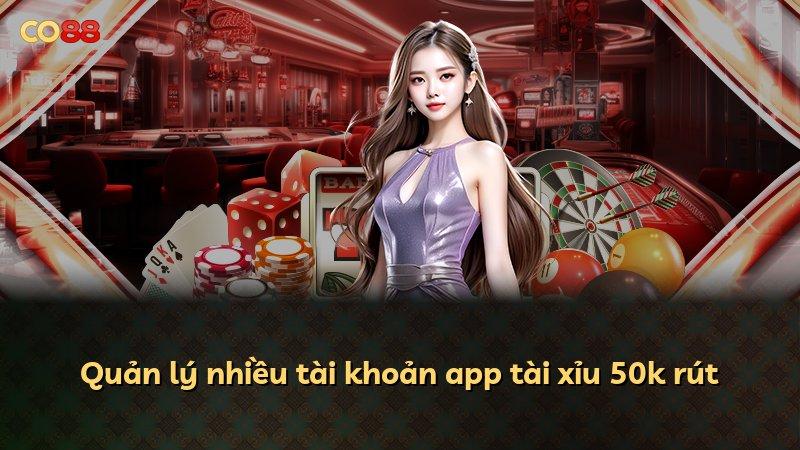 Quản lý nhiều tài khoản app tài xỉu 50k rút