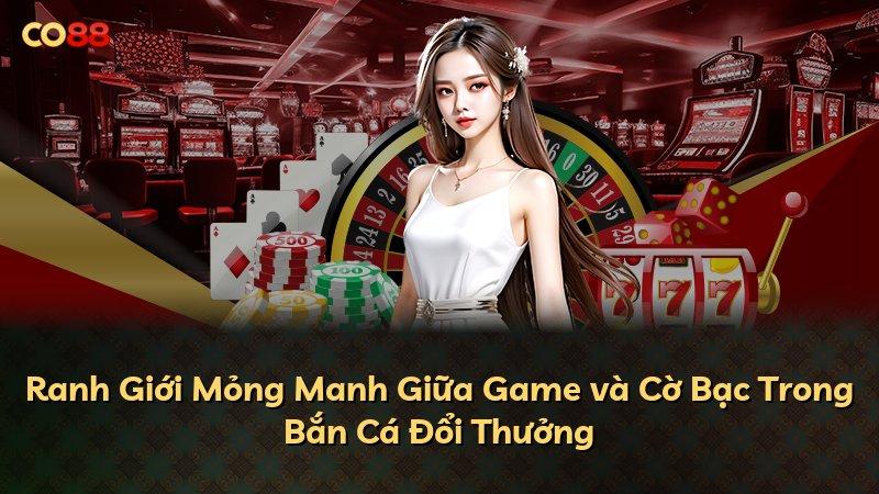 Ranh Giới Mỏng Manh Giữa Game và Cờ Bạc Trong Bắn Cá Đổi Thưởng