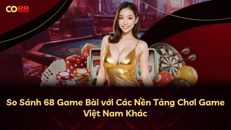 So Sánh 68 Game Bài với Các Nền Tảng Chơi Game Việt Nam Khác