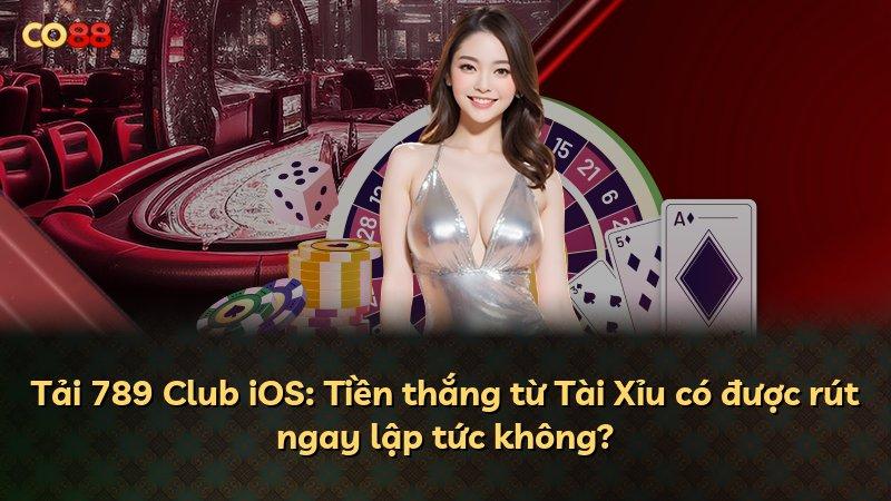 Tải 789 Club iOS: Tiền thắng từ Tài Xỉu có được rút ngay lập tức không?