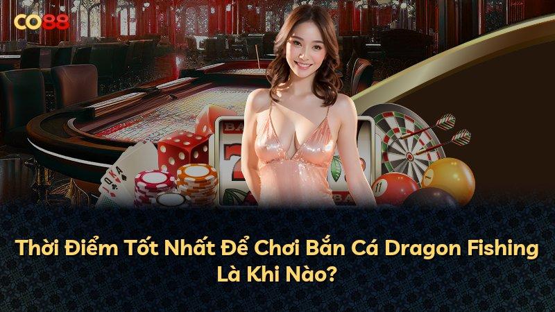 Thời Điểm Tốt Nhất Để Chơi Bắn Cá Dragon Fishing Là Khi Nào?
