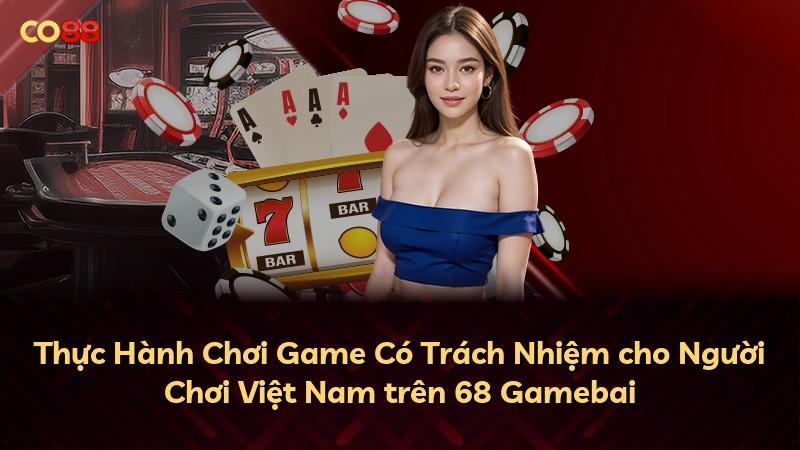 Thực Hành Chơi Game Có Trách Nhiệm cho Người Chơi Việt Nam trên 68 Gamebai