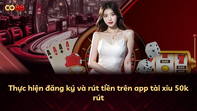 Thực hiện đăng ký và rút tiền trên app tài xỉu 50k rút
