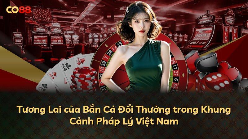 Tương Lai của Bắn Cá Đổi Thưởng trong Khung Cảnh Pháp Lý Việt Nam