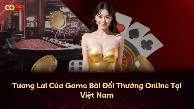 Tương Lai Của Game Bài Đổi Thưởng Online Tại Việt Nam