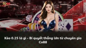 Kèo 0.25 là gì – Bí quyết thắng lớn từ chuyên gia Co88