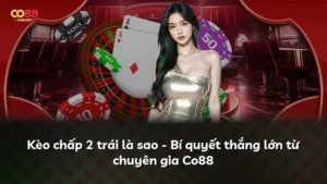 Kèo chấp 2 trái là sao – Bí quyết thắng lớn từ chuyên gia Co88