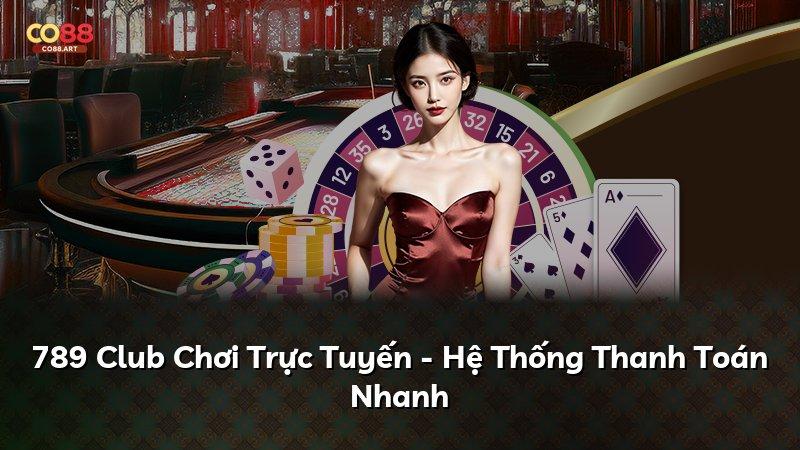 789 Club Chơi Trực Tuyến - Hệ Thống Thanh Toán Nhanh
