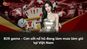 B29 game – Cơn sốt nổ hũ đang làm mưa làm gió tại Việt Nam