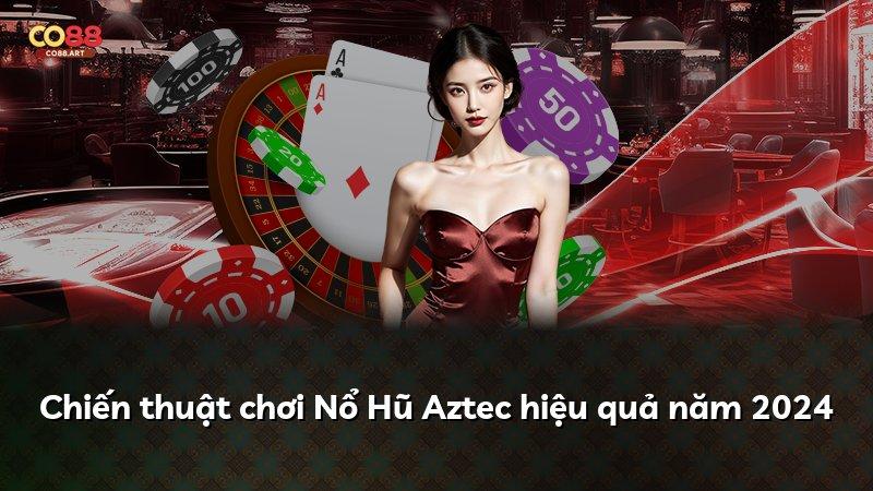 Chiến thuật chơi Nổ Hũ Aztec hiệu quả năm 2024