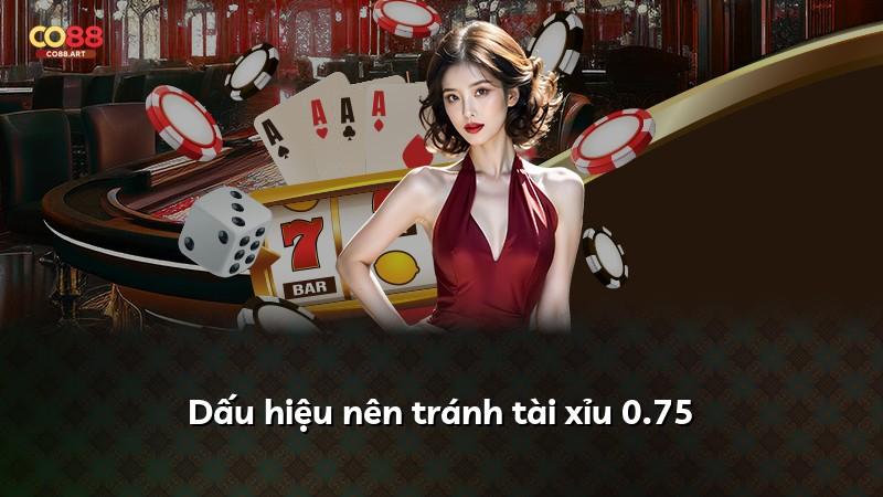 Dấu hiệu nên tránh tài xỉu 0.75