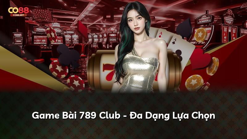 Game Bài 789 Club - Đa Dạng Lựa Chọn
