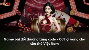 Game bài đổi thưởng tặng code – Cơ hội vàng cho tân thủ Việt Nam