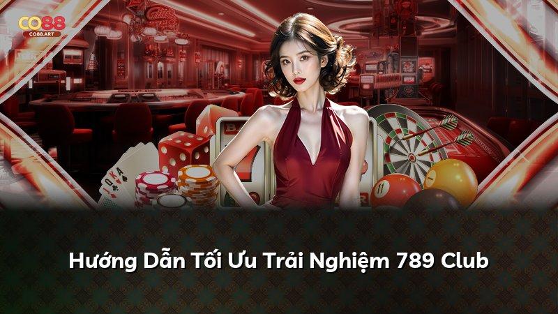 Hướng Dẫn Tối Ưu Trải Nghiệm 789 Club