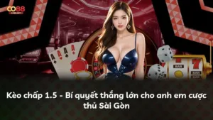 Kèo chấp 1.5 – Bí quyết thắng lớn cho anh em cược thủ Sài Gòn