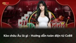 Kèo châu Âu là gì – Hướng dẫn toàn diện từ Co88