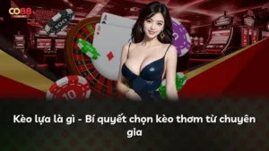 Kèo lựa là gì – Bí quyết chọn kèo thơm từ chuyên gia