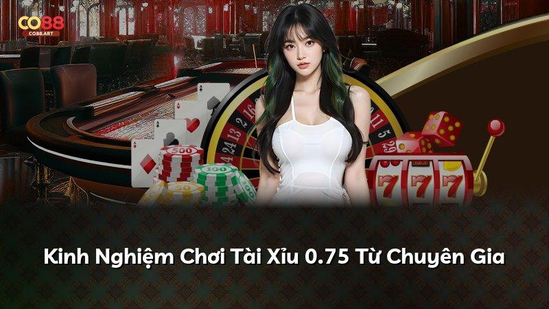 Kinh Nghiệm Chơi Tài Xỉu 0.75 Từ Chuyên Gia