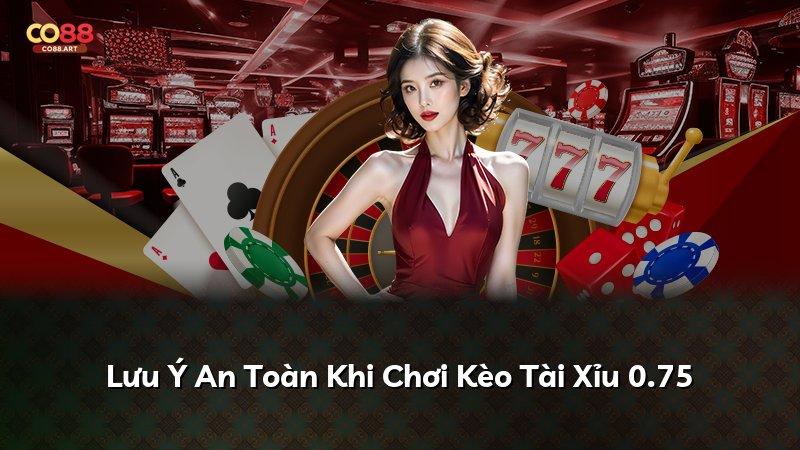 Lưu Ý An Toàn Khi Chơi Kèo Tài Xỉu 0.75