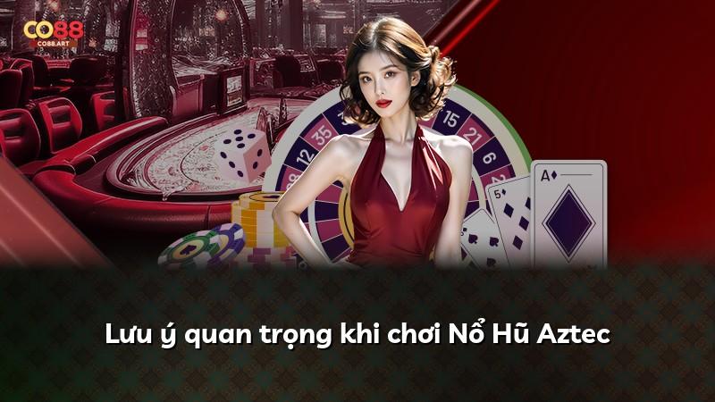 Lưu ý quan trọng khi chơi Nổ Hũ Aztec