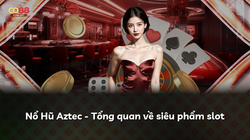 Nổ Hũ Aztec - Tổng quan về siêu phẩm slot