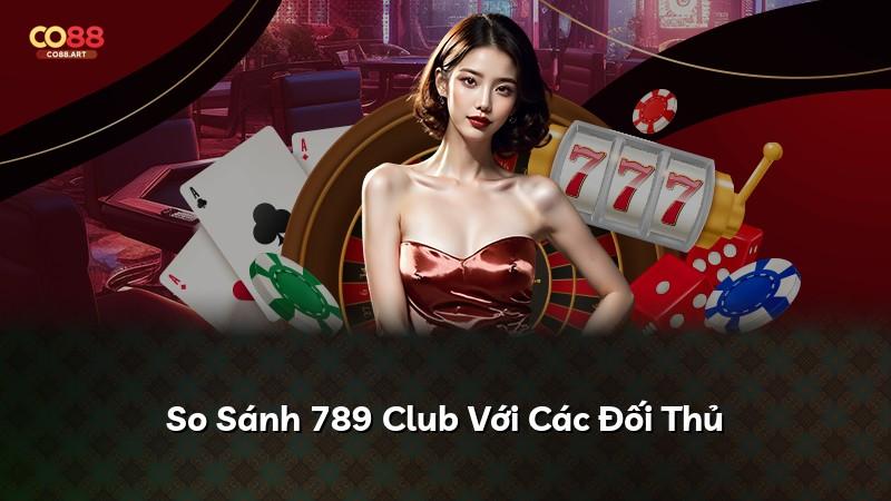 So Sánh 789 Club Với Các Đối Thủ